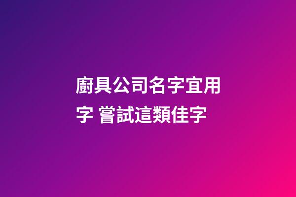 廚具公司名字宜用字 嘗試這類佳字-第1張-公司起名-玄機派